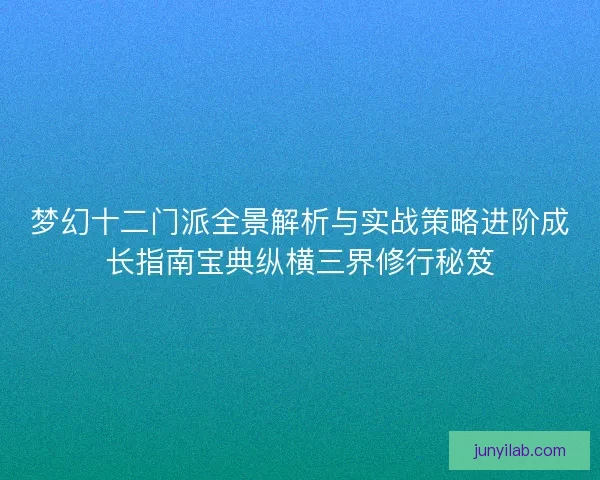 梦幻十二门派全景解析与实战策略进阶成长指南宝典纵横三界修行秘笈