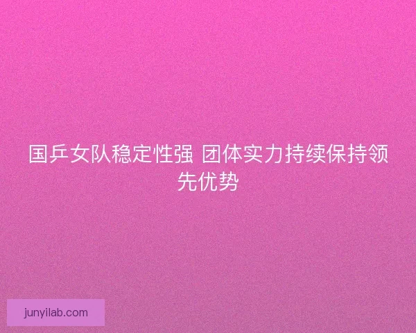 国乒女队稳定性强 团体实力持续保持领先优势