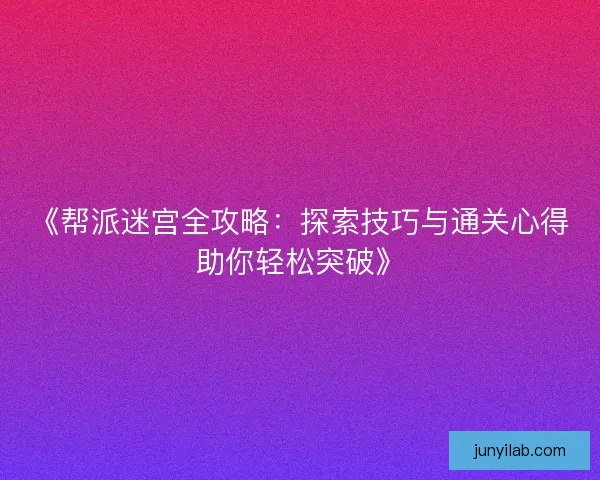 《帮派迷宫全攻略：探索技巧与通关心得助你轻松突破》