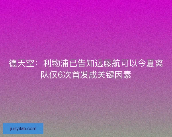 德天空：利物浦已告知远藤航可以今夏离队仅6次首发成关键因素
