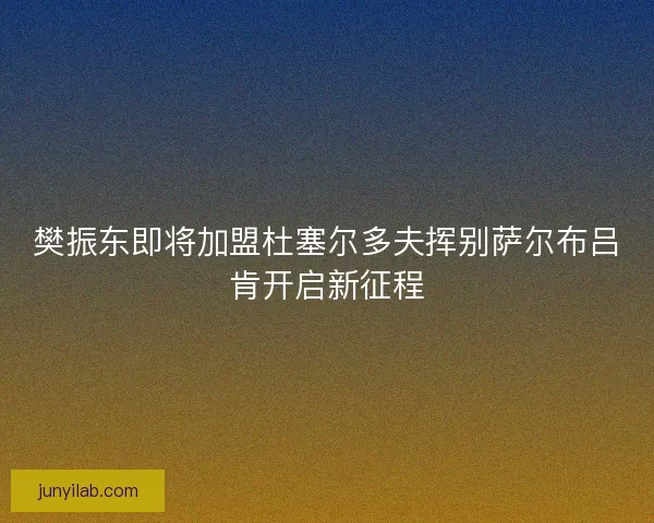 樊振东即将加盟杜塞尔多夫挥别萨尔布吕肯开启新征程